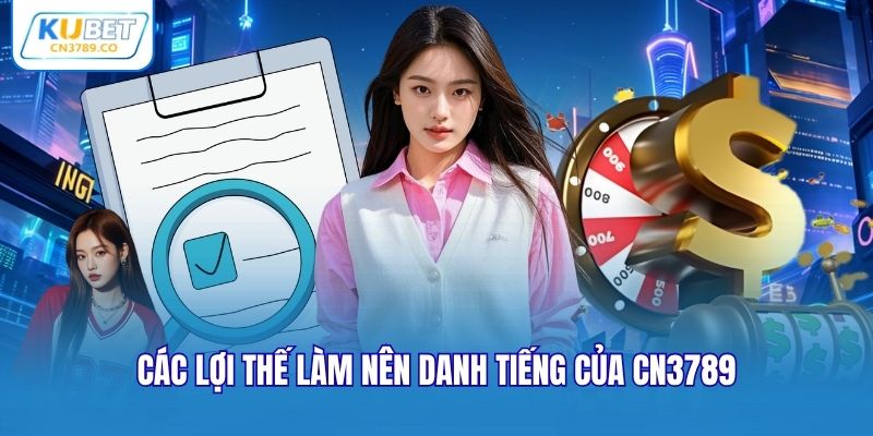 Các lợi thế làm nên danh tiếng của CN3789