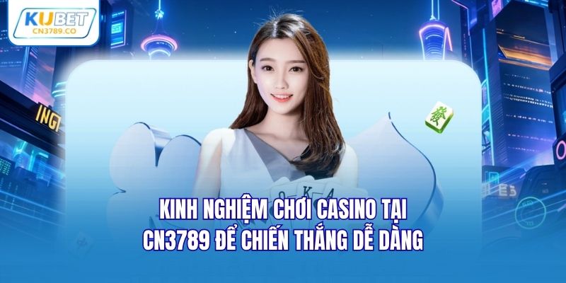 Kinh nghiệm chơi Casino tại CN3789 để chiến thắng dễ dàng