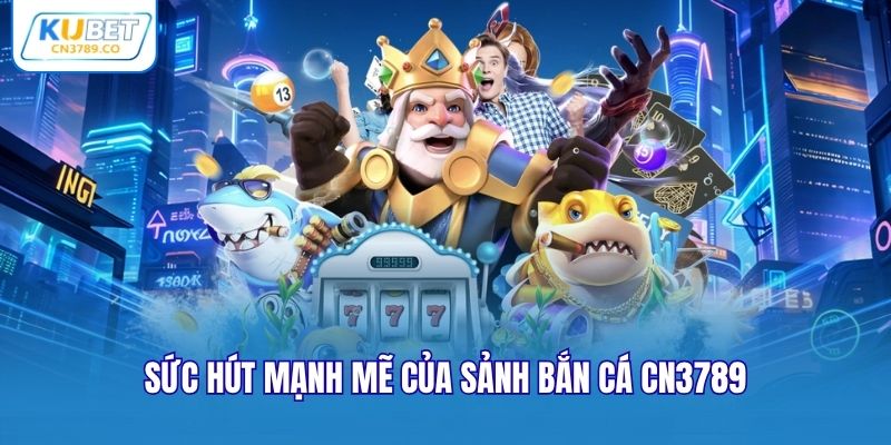 Sức hút mạnh mẽ của sảnh bắn cá CN3789